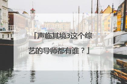 声临其境3这个综艺的导师都有谁？