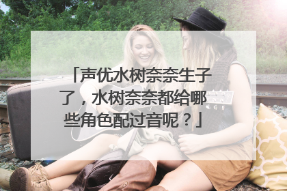 声优水树奈奈生子了，水树奈奈都给哪些角色配过音呢？