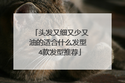 头发又细又少又油的适合什么发型 4款发型推荐
