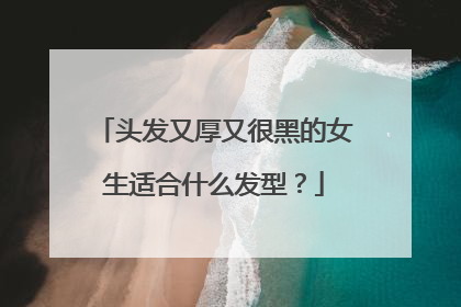 头发又厚又很黑的女生适合什么发型？