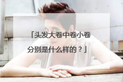 头发大卷中卷小卷分别是什么样的?