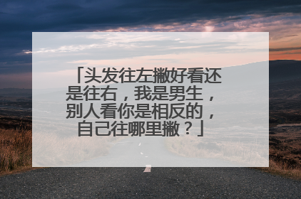头发往左撇好看还是往右,我是男生,别人看你是相反的,自己往哪里撇?