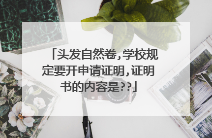 头发自然卷,学校规定要开申请证明,证明书的内容是??