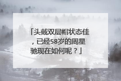 头戴双层帽状态佳，已经58岁的周星驰现在如何呢？