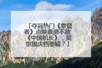 夺冠热门《攀登者》点映票房不敌《中国机长》，吴京国庆档要输？