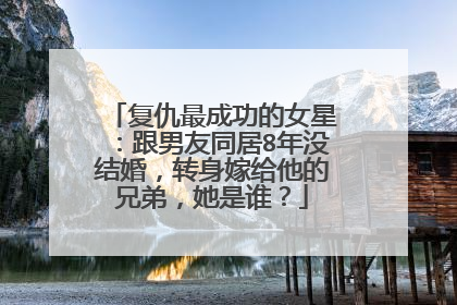 复仇最成功的女星:跟男友同居8年没结婚,转身嫁给他的兄弟,她是谁?