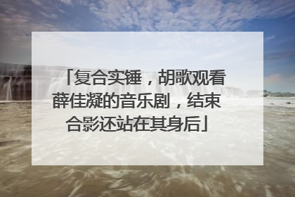 复合实锤，胡歌观看薛佳凝的音乐剧，结束合影还站在其身后