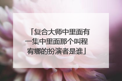 复合大师中里面有一集中里面那个叫程宥娜的扮演者是谁