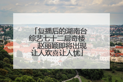 复播后的湖南台综艺七十二层奇楼,赵丽颖即将出现让人欢喜让人忧