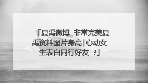 夏禹微博 非常完美夏禹资料图片身高|心动女生表白同行好友 ?