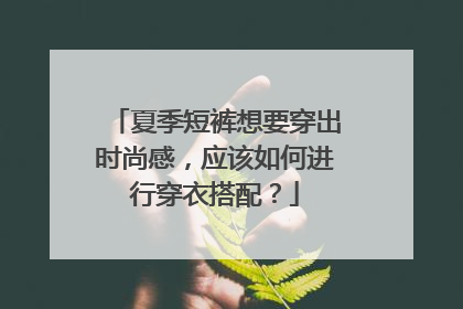 夏季短裤想要穿出时尚感，应该如何进行穿衣搭配？