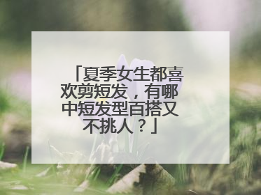 夏季女生都喜欢剪短发,有哪中短发型百搭又不挑人?