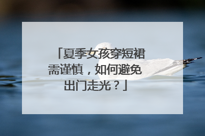 夏季女孩穿短裙需谨慎,如何避免出门走光?
