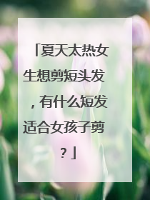 夏天太热女生想剪短头发,有什么短发适合女孩子剪?
