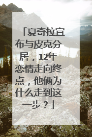 夏奇拉宣布与皮克分居，12年恋情走向终点，他俩为什么走到这一步？