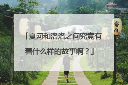 夏河和洛洛之间究竟有着什么样的故事啊？