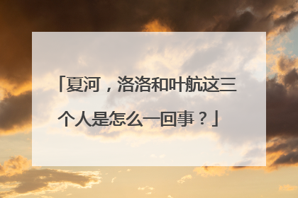 夏河,洛洛和叶航这三个人是怎么一回事?