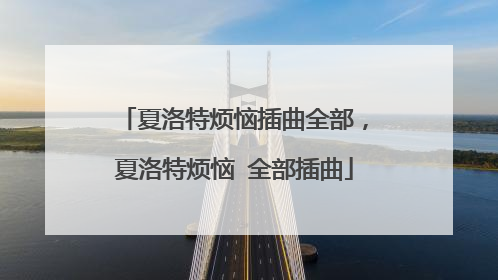 夏洛特烦恼插曲全部，夏洛特烦恼 全部插曲