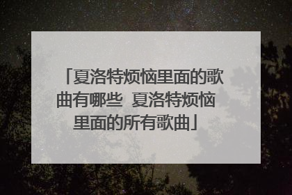 夏洛特烦恼里面的歌曲有哪些 夏洛特烦恼里面的所有歌曲