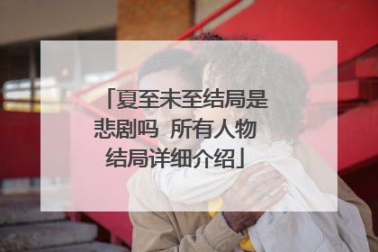 夏至未至结局是悲剧吗 所有人物结局详细介绍