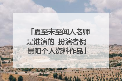 夏至未至闻人老师是谁演的 扮演者倪景阳个人资料作品