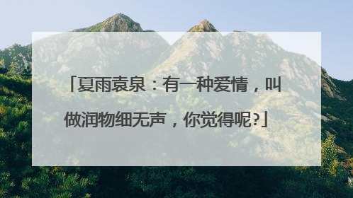 夏雨袁泉：有一种爱情，叫做润物细无声，你觉得呢?