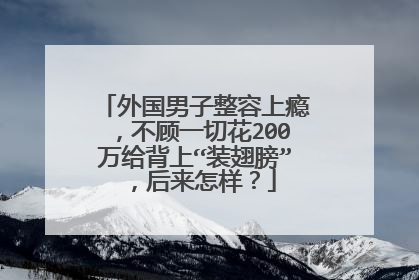 外国男子整容上瘾，不顾一切花200万给背上“装翅膀”，后来怎样？