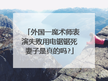 外国一魔术师表演失败用电锯锯死妻子是真的吗?
