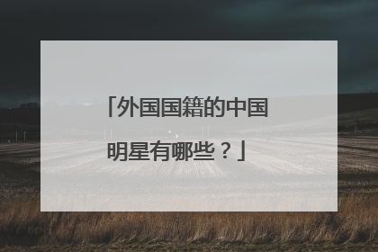 外国国籍的中国明星有哪些?