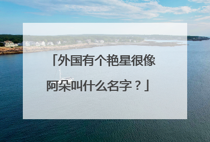 外国有个艳星很像阿朵叫什么名字？