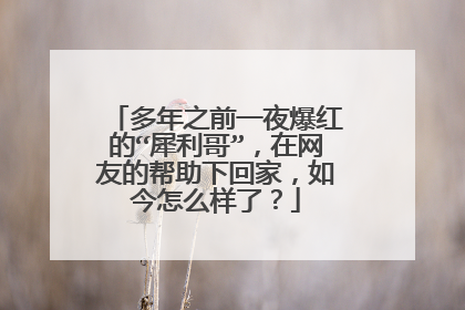 多年之前一夜爆红的“犀利哥”，在网友的帮助下回家，如今怎么样了？