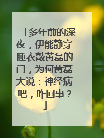 多年前的深夜,伊能静穿睡衣敲黄磊的门,为何黄磊大说:神经病吧,咋回事?