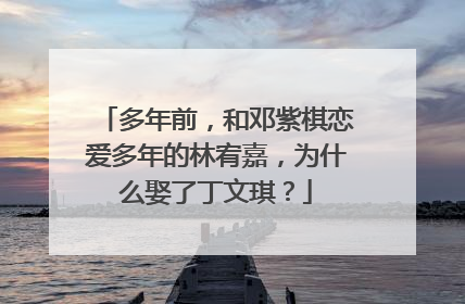 多年前,和邓紫棋恋爱多年的林宥嘉,为什么娶了丁文琪?