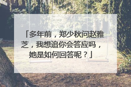 多年前，郑少秋问赵雅芝，我想追你会答应吗，她是如何回答呢？