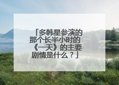 多韩星参演的那个长半小时的《一天》的主要剧情是什么？