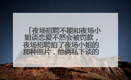 夜场招聘不能和夜场小姐谈恋爱不然会被罚款,夜场招聘拍了夜场小姐的那种照片,他俩私下谈的恋爱,但是夜场小姐已经不在夜场做了 夜场招聘再把她那种照片发到招聘群还会被罚款吗
