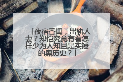 夜宿香闺，出轨人妻？郑恺究竟有着怎样少为人知且是实锤的黑历史？