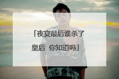 夜宴最后谁杀了皇后 你知道吗