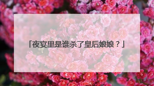 夜宴里是谁杀了皇后娘娘？