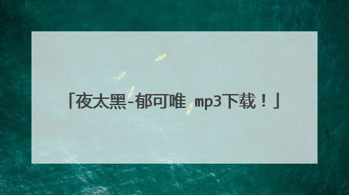夜太黑-郁可唯 mp3下载!