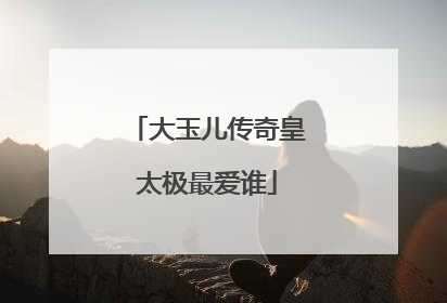 大玉儿传奇皇太极最爱谁