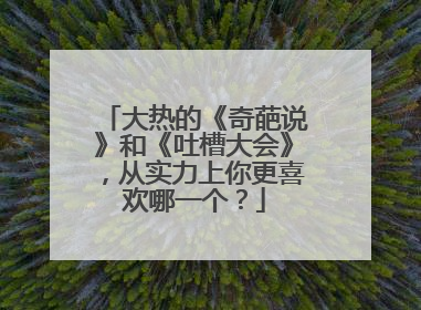 大热的《奇葩说》和《吐槽大会》，从实力上你更喜欢哪一个？