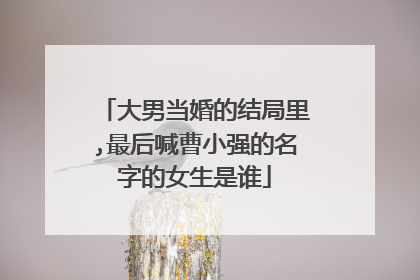 大男当婚的结局里,最后喊曹小强的名字的女生是谁