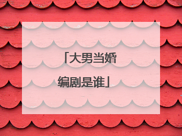 大男当婚编剧是谁