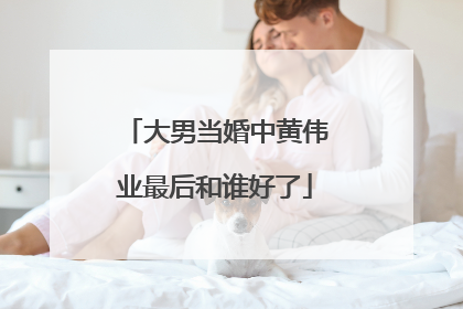 大男当婚中黄伟业最后和谁好了