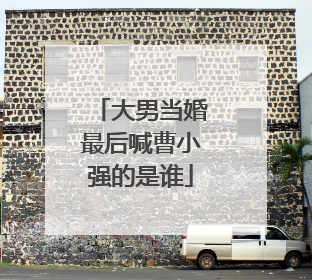 大男当婚最后喊曹小强的是谁