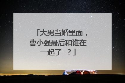 大男当婚里面，曹小强最后和谁在一起了 ？