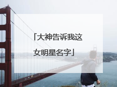 大神告诉我这女明星名字