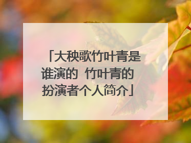 大秧歌竹叶青是谁演的 竹叶青的扮演者个人简介