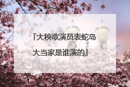 大秧歌演员表蛇岛大当家是谁演的